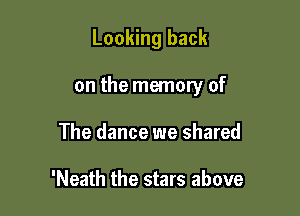Looking back

on the memory of

The dance we shared

'Neath the stars above