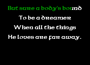 Bat sane a baby's boanb
To be a bneamen

When all the things

He loves ane Fan away.