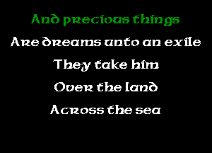 Anb pnecioas things
Ane bnearns onto an exile
They take him
Oven the lamb

Acnoss the sea