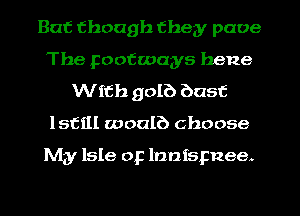 But though they pace
The pootwagys hene
With golf) bust
lstill woalb choose

My Isle op lnntspnee.