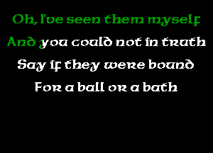 Oh, I've seen them myselp
Anb you coalb not in fnafh
Say IF they wene boanb

F012 (1 ball on a bath