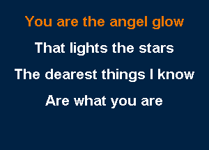 You are the angel glow

That lights the stars

The clearest things I know

Are what you are