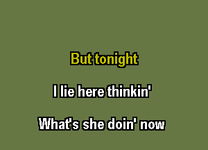 But tonight

I lie here thinkin'

What's she doin' now