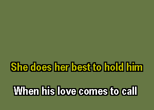 She does her best to hold him

When his love comes to call