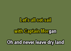 Lefs all set sail

with Captain Morgan

Oh and never leave dry land