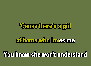 'Cause there's a girl

at home who loves me

You know she won't understand