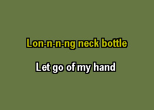 Lon-n-n-ng neck bottle

Let go of my hand