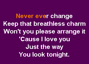 Nevereverchange
Keep that breathless charm
Won't you please arrange it

'Cause I love you
Just the way
You look tonight.