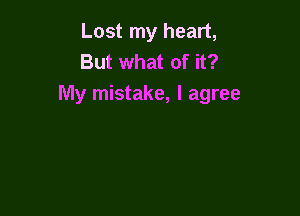 Lost my heart,
But what of it?
My mistake, I agree