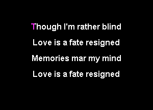 Though I'm rather blind

Love is a fate resigned

Memories mar my mind

Love is afate resigned