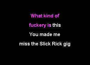 What kind of
fuckery is this

You made me

miss the Slick Rick gig