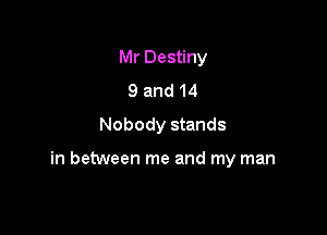 Mr Destiny
9 and 14
Nobody stands

in between me and my man