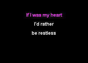lfl was my heart

I'd rather

be restless