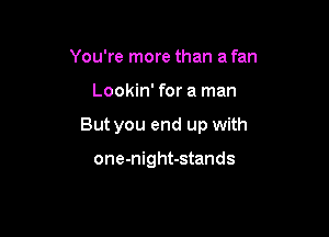 You're more than a fan

Lookin' for a man

But you end up with

one-night-stands