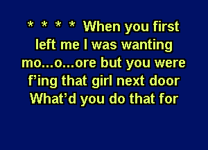 t 1 t t When you first
left me I was wanting
mo...o...ore but you were

Ping that girl next door
Whattd you do that for