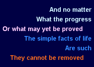And no matter
What the progress
Or what may yet be proved

They cannot be removed