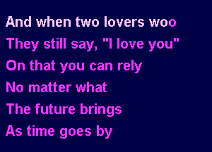 And when two lovers woo
They still say, I love you
On that you can rely

No matter what
The future brings
As time goes by