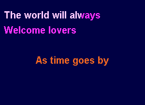 The world will always
Welcome lovers

As time goes by