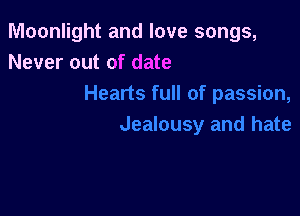 Moonlight and love songs,
Never out of date
