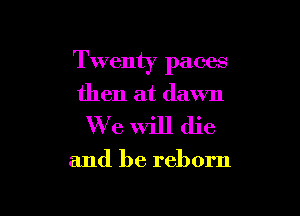 Twenty paces
then at dawn

We will die

and be reborn