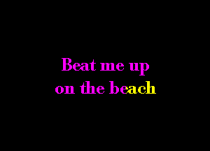 Beat me up

on the beach