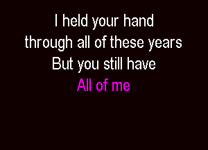 I held your hand
through all of these years
But you still have