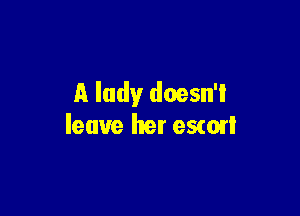 A lady doesn'l

leave her eswxl