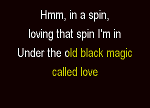 Hmm, in a spin,

Iomngthatspmanin
Under the old black magic

caHedlove
