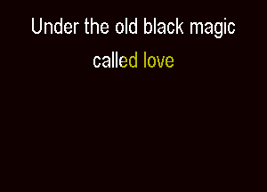 Under the old black magic

caHedlove