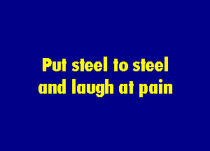 Pu! steel lo steel

and laugh (1! pain