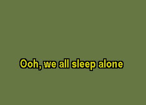 Ooh, we all sleep alone