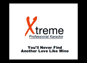 treme

PI I-

You'll Never Find
Another Love Like Mine