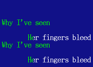 Why I ve seen

Her fingers bleed
Why I ve seen

Her fingers bleed