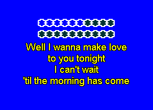 W30
W30

Well I wanna make love
to you tonight
I can'twait
'til the morning has come

g