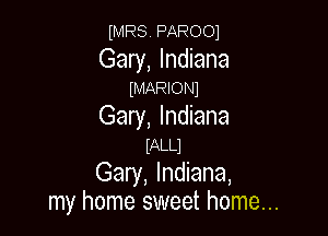 MRS. PAROOI

Gary, Indiana

WARIONI

Gary, Indiana

mLLJ
Gary, Indiana,
my home sweet home...