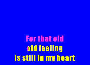 Format old
old feeling
is still in my heart