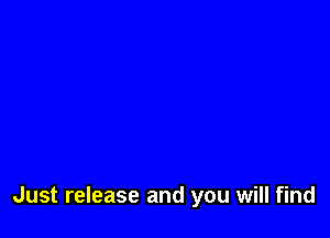 Just release and you will find