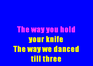 The wavuou hold

Hour knife
The mum danced
till three