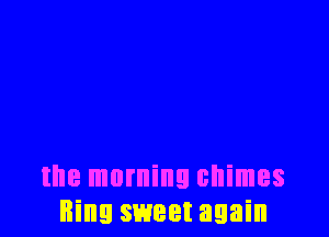 the morning chimes
Bing sweet again