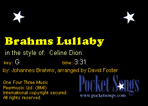 I? 451

Brahms Lullaby

m the style of Celine Dion

key G II'M 3 31
by, Johannes Bzahms, arranged by Davrd Foster

One Four Three Mme
Feermusic Ltd, (BMI)
Imemational copynght secured

m ngms resented, mmm