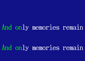 And only memories remain

And only memories remain