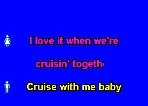 fr Cruise with me baby