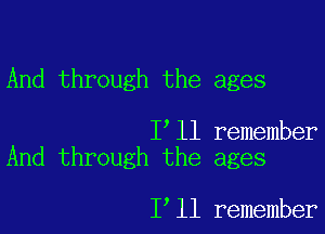 And through the ages

I ll remember
And through the ages

1 11 remember