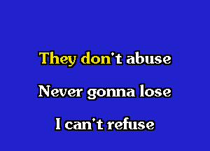 They don't abuse

Never gonna lose

I can't refuse