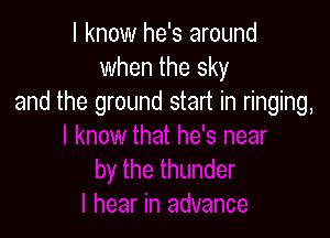 I know he's around
when the sky
and the ground start in ringing,