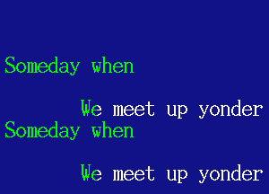 Someday when

We meet up yonder
Someday when

we meet up yonder