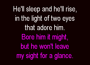 He'll sleep and he'll rise,
in the light of two eyes
that adore him.