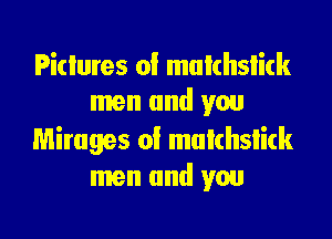 Pictures oi mukhslick
men and you

Mirages of mulchslitk
men and you