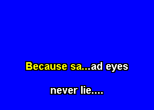 Because sa...ad eyes

never lie....