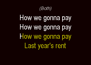 (Both)

How we gonna pay
How we gonna pay

How we gonna pay
Last year's rent